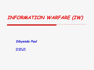 INFORMATION WARFARE (IW)   Dibyendu Paul  JU UGC_RC 01.09.2011 