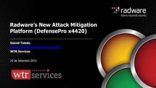Radware’s New Attack Mitigation
Platform (DefensePro x4420)
Deivid Toledo
deivid.Toledo@wtrservices.com.br
WTR Services
25 de Setembro 2015
 