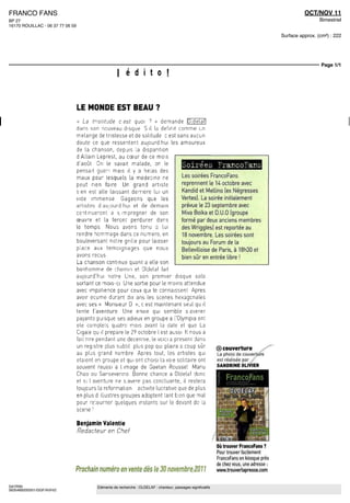 FRANCO FANS                                                                                                                                            OCT/NOV 11
BP 27                                                                                                                                                         Bimestriel
16170 ROUILLAC - 06 37 77 06 59

                                                                                                                                             Surface approx. (cm²) : 222




                                                                                                                                                              Page 1/1
                                                      I é d i t o I


                                  LE MONDE EST BEAU ?
                                  « La tnstitude cest quoi ? » demande O ï d e l a f
                                  dans son nouveau disque S il la définit comme un
                                  mélange de tristesse et de solitude e est sans aucun
                                  doute ce que ressentent aujourd hui les amoureux
                                  de la chanson, depuis la disparition
                                  d Allain Leprest, au cœur de ce mois
                                  d'août On le savait malade, on le
                                  pensait guéri m a î s il y a hélas des
                                                                                            Soirees PrancoPans
                                  maux pour lesquels la medecine ne             Les soirees FrancoFans
                                  peut rien faire Un grand artiste              reprennent le U octobre avec
                                  s e n est aile laissant derrière lui un       Kandid et Mellino [ex Négresses
                                  vide immense G a g e o n s que les            Vertes] La soiree initialement
                                  artistes d aujourd hui et de demain           prévue le 23 septembre avec
                                  continueront a s imprégner de son             Miva Boika et D U O (groupe
                                  oeuvre et la feront perdurer dans             forme par deux anciens membres
                                  le temps Nous avons tenu a lui                des Wnggles) est reportée au
                                  rendre hommage dans ce numero, en             18 novembre Les soirees sont
                                  bouleversant notre grille pour laisser        toujours au Forum de la
                                  place aux t e m o i g n a g e s que nous      Bellevilloise de Pans, a 18h30et
                                  avons reçus                                   bien sûr en entree libre i
                                  La chanson continue quant a elle son
                                  bonhomme de chemin et Oïdelaf fait
                                  aujourd'hui notre Une, son premier disque solo
                                  sortant ce mois-ci Une sortie pour le moins attendue
                                  avec impatience pour ceux qui le connaissent Apres
                                  avoir écume durant dix ans les scènes hexagonales
                                  avec ses « Monsieur D », e est maintenant seul qu il
                                  tente l'aventure Une envie qui semble s avérer
                                  payante puisque ses adieux en groupe a l'Olympia ont
                                  ete complets quatre mois avant la date et que La
                                  Cigale qu il prépare le 29 octobre I est aussi ll nous a
                                  fait rire pendant une décennie, le voici a present dans
                                  un registre plus subtil plus pop qui plaira a coup sûr         ® couverture
                                  au plus grand nombre Apres tout, les artistes qui              La photo de couverture
                                  étaient en groupe et qui ont choisi la voie solitaire ont      est œal sea par f
                                  souvent réussi a I image de Gaetan Roussel Manu                SANDRINE OLIVIER

                                  Chao ou Sansevermo Bonne chance a Oïdelaf donc
                                  et si (aventure ne s avère pas concluante, il restera
                                                                                                     FrancoFans
                                  toujours la reformation activite lucrative que de plus
                                  en plus d illustres groupes adoptent tant bien que mal
                                  pour reiourner quèlques instants sur le devant dc la
                                  scene '

                                  Benjamin Valentie
                                  Rédacteur en Chef

                                                                                                                Où trouver FrancoFans ?
                                                                                                                Pour trouver facilement
                                                                                                                FrancoFans en kiosque pres
                                                                                                                de chez vous, une adresse
                              Prochain numéro en vente dès le 30 novembreJDI1                                   www troiverlapresse com

SAYRIN                                     Eléments de recherche : OLDELAF : chanteur, passages significatifs
5635489200501/GGF/AVH/2
 