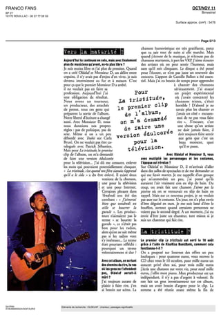 FRANCO FANS                                                                                                                                  OCT/NOV 11
BP 27                                                                                                                                               Bimestriel
16170 ROUILLAC - 06 37 77 06 59

                                                                                                                                 Surface approx. (cm²) : 5476




                                                                                                                                                   Page 5/13

                                                                                                        chanson humoristique est très gratifiante, parce
                                    Vers la maturité ?                                                  que tu sais tout de suite si elle marche Maîs
                                                                                                        quand j'écoute de la musique, je n'écoute pas de
                                   Aujourd'hui tu continues en solo, mais avec finalement               chansons marrantes, à part les VRP J'aime écouter
                                   plus de musiciens qu'avant, es-tu plus libre ?                       des artistes où on peut sentir l'humour, maîs
                                   Je suis moins libre et j'ai plus de pression Quand                   sans qu'il soit clinquant Le disque a été pensé
                                   on a creé Oldelaf er Monsieur D, un délire entre                     pour l'écoute, ce n'est pas juste un souvenir des
                                   copains, il n'y avait pas d'enjeu d'en vivre, je suis                concerts. L'apport de Camille Ballon a eté essen-
                                   devenu intermittent au fur et à mesure. C'est                        tiel Maîs l'ai eu besoin de temps pour apprendre
                                   pour ça que le premier Monsieur D a arrête,                                                 à chanter des chansons
                                   il ne voulait pas en faire sa                                                               sérieusement. J'ai essayé
                                   profession Aujourd'hui j'ai                                         Pour                     un projet expérimental
                                   une obligation de résultat                                                                   ou j'avais concentré les
                                   Nous avons un tourneur,                            la                                        chansons tristes, c'était
                                   un producteur, des attachés
                                   de presse, tous ces gens qui
                                                                                      le premier CUP                             horrible ' D'abord je ne
                                                                                                                                 savais plus les chanter et
                                   préparent la sortie de l'album                     e ^ l'al^m i                               j'avais un côté « excusez-
                                   Notre liberté d'écriture a changé                                                              moi de ne pas vous faire
                                   aussi Avec Monsieur D, nous
                                                                                       OB m'a demande                             rire » S'excuser, c'est
                                   nous donnions nos propres
                                   règles : pas de politique, pas de
                                                                                        de faire une ^                            une chose qu'un artiste
                                                                                                                                   ne doit jamais faire, il
                                   sexe. Même si on a un peu                 versi        on édulcoree                             doit toujours faire sentir
                                   débordé avec Trahis sur Caria                                                                   aux gens que c'est un
                                   Bruni On ne voulait pas être ca-                        pour la                                  beau moment, quoi
                                   talogues avec Patrick Sébastien
                                   Maîs pour La tristitude, le premier
                                                                                         télévision.                                qu'il se passe

                                   clip de l'album, on m'a demande                                                         Avec Oldelaf et Monsieur D, vous
                                   de faire une version edulcorée                                       avez multiplié les personnages et les costumes,
                                   pour la television... J'ai dû me censurer, enlever                   l'époque est révolue ?
                                   les mots qui pouvaient potentiellement choquer                       Sur Oldelaf et Monsieur D, il m'arrivait d'aller
                                   « La tristitude, c'est quand ton frere siamois t'apprend             dans des salles de spectacles et de me demander ce
                                   qu'il a le sida » a du être enleve. Il existe deux                   qui me ferait marrer Je me rappelle d'un groupe
                                                                versions de la chanson,                 qui m'emmerdait un peu, j'ai pensé qu'ils
                                                                une pour la télévision                  auraient l'air vraiment eon en slip de bain Du
                                                                et une pour Internet                    coup, on avait fait une chanson J'aime pas la
                                                                Certaines phrases dans                  piscine où on se retrouvait en slip de bain en
                                                                 Vendredi ont été des                   rappel. Maîs sur ce nouveau projet, je ne voulais
                                                                combats « J'aimerai                     pas axer sur le costume. Un jour, on n'a plus envie
                                                                 bien que vendredi on                   d'être déguisé en ours Je me suis lasse d'être le
                                                                aille se bourrer la                     bouffon, surtout quand certaines personnes ne
                                                                gueule » Les produc-                    voient pas le second degré A un moment, j'ai eu
                                                                teurs n'aimaient pas le                 envie d'être juste un chanteur, tant mieux si je
                                                                terme « se bourrer la                   suis un chanteur qui fait rire.
                                                                gueule », ce n'était pas
                                                                bon pour les radios,
                                                                alors qu'on ne sait même                La tristitude ?
                                                                pas si les radios vont
                                                                s'y intéresser Le terme                 Le premier clip La tristitude est sorti le 18 août
                                                                était pourtant refléchi                 grâce à l'aide de KissKiss BankBank, comment cela
                                                                pourquoi un terme                       fonctionne-t-il ?
                                                                volontairement si dur '                 On a proposé sur Internet des offres un peu
                                                                                                        loufoques pour quatorze euros, vous recevez le
                                                                       Avec cet album, en sortant       CD chez vous le IO octobre, pour mille euros un
                                                                       des chemins du rire, tu vas      concert privé chez soi, pour trois mille euros
                                                                       où les gens ne t'attendent       j'écris une chanson sur votre vie, pour neuf mille
                                                                       pas, Oldelaf aurait-il           euros, j'offre mon piano Mon producteur est un
                                                                       mûri?                            indépendant, il n'y a pas d'argent à volonté. Ils
                                                                       J'ai toujours autant de          ont fait un gros investissement sur cet album,
                                                                       plaisir à faire rire, j'en       maîs on avait besoin d'argent pour le clip La
                                                                       ai besoin sur scène. La          somme a été réunie avant même la fin de



SAYRIN                            Eléments de recherche : OLDELAF : chanteur, passages significatifs
3735489200524/GGF/AJR/2
 