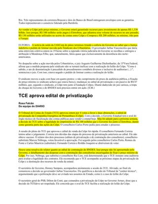 Rio. Três representantes da corretora Brascan e dois do Banco do Brasil entregaram envelopes com as garantias.
Todos representavam o consórcio liderado pela Iberdrola.

Ao vender a Celpe pelo preço mínimo, o Governo estará garantindo recursos para investimento de apenas R$ 1,330
bilhão. Isso porque, R$ 100 milhões serão pagos à Eletrobras, que adiantou esse volume de recursos no ano passado,
R$ 150 milhões serão utilizados no acerto de contas entre Celpe e Compesa e R$ 200 milhões, no mínimo, irão para
o Funape.

EUFORIA - A notícia da saída da UtiliCorp do páreo terminou tirando a euforia do Governo ao saber que a Justiça
indeferiu o pedido de liminar movido pelo Sindicato dos Urbanitários. O governador Jarbas Vasconcelos que daria
uma entrevista coletiva ontem às 19 horas sobre a esperada vitória judiciária do Governo se recolheu e entregou a
atribuição à Mendonça Filho, que, naturalmente, falou quase que exclusivamente da desistência dos norte-
americanos.

No despacho sobre a ação movida pelos Urbanitários, o juiz Augusto Guilherme Diefenthaeler, da 15ªVara Federal,
afirma que a medida proposta pelo sindicato não se tornará ineficaz com a realização do leilão da Celpe. "Como é
sabido, o ato de desestatização é precedido de procedimentos contábeis diversos e inclusive de auditorias (...) ",
sentenciou o juiz. Com isso, estava negado o pedido de liminar contra a realização do leilão.

O sindicato moveu a ação com base em quatro pontos: o não cumprimento do prazo da audiência pública, a fixação
do preço mínimo (o sindicato achava que estava baixo), mudanças no edital de privatização e um passivo de R$ 87
milhões, que, segundo o sindicato, a Celpe tem junto à Fundação Celpos. Diante dadecisão do juiz carioca, a tropa
de choque do Governo e do BNDES nem precisou entrar em ação. (S.M.)


TCE aprova edital de privatização
Rosa Falcão
Da equipe do DIARIO

O Tribunal de Contas do Estado (TCE) aprovou ontem por 4 votos a favor e duas abstenções, o edital de
privatização da Companhia Energética de Pernambuco (Celpe). Com a decisão, o Governo Estadual tem o aval do
órgão técnico de fiscalização das contas públicas para vender a estatal hoje. Mas foi adiado para a próxima semana,
a decisão do TCE sobre a legalidade do empréstimo de R$ 100 milhões que o Governo fez junto à Eletrobras, dando
como garantia parte das ações da Celpe. O conselheiro Carlos Porto pediu para estudar o processo.

A sessão do pleno do TCE que aprovou o edital de venda da Celpe foi rápida. O conselheiro Fernando Correia
tentou adiar o julgamento. Correia tem dúvidas das etapas do processo de privatização anteriores ao edital. Ele não
obteve sucesso. O relator dos dois processos (editais de privatização e de contratação dos consultores), conselheiro-
substituto Marcos Nóbrega, votou favorável a aprovação. Foi seguido pelos conselheiros Carlos Porto, Romeu da
Fonte e Carlos Maurício (substituto). Fernando Correia e Roldão Joaquim se abstiveram de votar.

Houve uma ressalva do relator quanto ao edital de contratação do BNDES. Isso porque não foi apresentado pelo
Governo, o detalhamento das despesas com a contratação das consultorias encarregadas de fixar o preço mínimo da
Celpe. Por isso, Nóbrega, que substitui o conselheiro Rui Lins, está determinando que o TCE instaure uma auditoria
para avaliar a legalidade dos contratos. Ele recomenda que o TCE acompanhe as próximas etapas da privatização da
Celpe e a destinação dos recursos da venda da estatal.

O secretário de Governo, Dorany Sampaio, acompanhou atentamente a sessão do TCE. Aliviado, ao final ele
comunicou a decisão ao governador Jarbas Vasconcelos. Ele qualificou a decisão do Tribunal de "caráter técnico",
argumentando que a politização deve ser evitada nos assuntos de Estado, como é o caso do leilão da Celpe.

O secretário geral do PSB, Dilton da Conti, que comandou a privatização da Celpe no Governo Arraes, disse que a
decisão do TCEdeve ser respeitada. Ele concorda que o aval do TCE facilita a realização do leilão da Celpe.
 