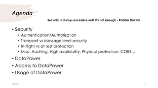 Agenda
• Security
• Authentication/Authorization
• Transport vs Message level security
• In-flight vs at rest protection
• Misc: Auditing, High availability, Physical protection, CORS…
• DataPower
• Access to DataPower
• Usage of DataPower
Security is always excessive until it’s not enough - Robbie Sinclair
4/30/20 2
 