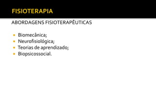 ABORDAGENS FISIOTERAPÊUTICAS
 Biomecânica;
 Neurofisiológica;
 Teorias de aprendizado;
 Biopsicossocial.
 