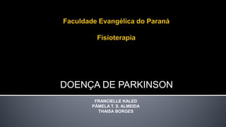 DOENÇA DE PARKINSON
FRANCIELLE KALED
PÂMELA T. S. ALMEIDA
THAISA BORGES
 