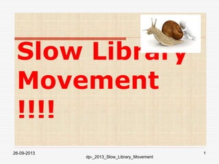 Slow Library
Movement
!!!!
26-09-2013 1
dp-_2013_Slow_Library_Movement
 