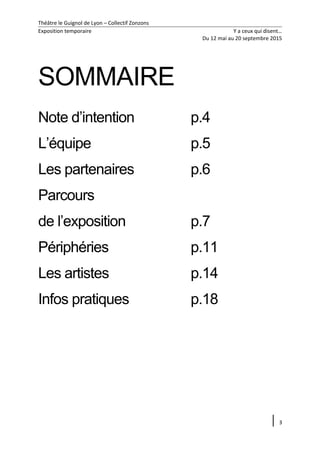 Théâtre le Guignol de Lyon – Collectif Zonzons
Exposition temporaire Y a ceux qui disent…
Du 12 mai au 20 septembre 2015
SOMMAIRE
Note d’intention p.4
L’équipe p.5
Les partenaires p.6
Parcours
de l’exposition p.7
Périphéries p.11
Les artistes p.14
Infos pratiques p.18
3
 
