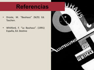 Referencias
• Droste, M. “Bauhaus” (N/D) Ed.
Taschen.
• Whitford, F. “La Bauhaus”. (1991)
España, Ed. Destino
 