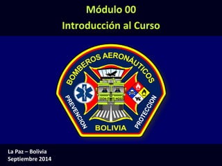 Módulo 00: Introducción (0-1)
La Paz – Bolivia
Septiembre 2014
Módulo 00
Introducción al Curso
 