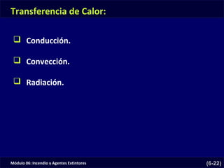 Módulo 06: Incendio y Agentes Extintores (6-22)
 Conducción.
 Convección.
 Radiación.
Transferencia de Calor:
 