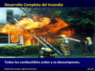 Módulo 06: Incendio y Agentes Extintores (6-37)
Desarrollo Completo del Incendio
Todos los combustibles arden y se descomponen.
 