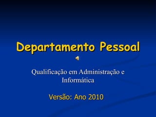 Departamento Pessoal Qualificação em Administração e Informática Versão: Ano 2010 