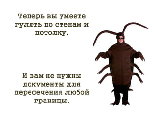 Теперь вы умеете
гулять по стенам и
потолку.
И вам не нужны
документы для
пересечения любой
границы.
 