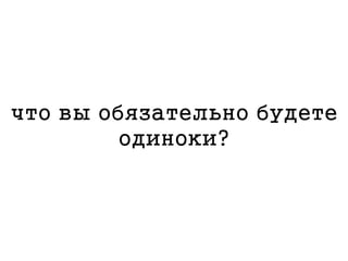 что вы обязательно будете
одиноки?
 