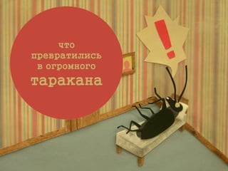 что
превратились
в огромного
таракана
 