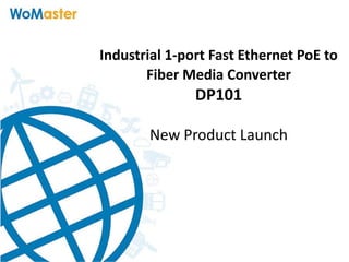 Industrial 1-port Fast Ethernet PoE to
Fiber Media Converter
DP101
New Product Launch
 