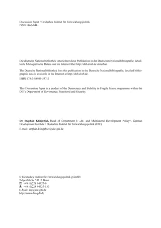 Discussion Paper / Deutsches Institut für Entwicklungspolitik 
ISSN 1860-0441 
Die deutsche Nationalbibliothek verzeichnet diese Publikation in der Deutschen Nationalbibliografie; detail-lierte 
bibliografische Daten sind im Internet über http://dnb.d-nb.de abrufbar. 
The Deutsche Nationalbibliothek lists this publication in the Deutsche Nationalbibliografie; detailed biblio-graphic 
data is available in the Internet at http://dnb.d-nb.de. 
ISBN 978-3-88985-557-2 
This Discussion Paper is a product of the Democracy and Stability in Fragile States programme within the 
DIE’s Department of Governance, Statehood and Security. 
Dr. Stephan Klingebiel, Head of Department I: „Bi- and Multilateral Development Policy“, German 
Development Institute / Deutsches Institut für Entwicklungspolitik (DIE) 
E-mail: stephan.klingebiel@die-gdi.de 
© Deutsches Institut für Entwicklungspolitik gGmbH 
Tulpenfeld 6, 53113 Bonn 
+49 (0)228 94927-0 
+49 (0)228 94927-130 
E-Mail: die@die-gdi.de 
http://www.die-gdi.de 
 