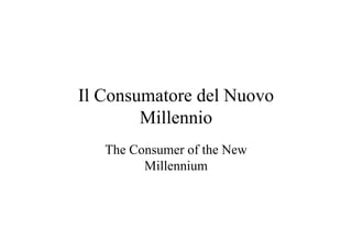 Il Consumatore del Nuovo
        Millennio
   The Consumer of the New
         Millennium
 
