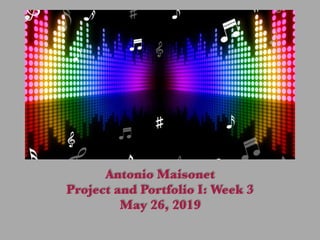 Antonio Maisonet
Project & Portfolio I : Week 3
May 26, 2019
.
Antonio Maisonet
Project and Portfolio I: Week 3
May 26, 2019
 