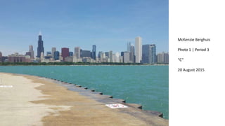 McKenzie Berghuis
Photo 1 | Period 3
“C”
20 August 2015