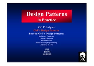 jjhou@jjhou.com http://www.jjhou.com http://jjhou.csdn.net 1
Design Patterns
in Practice
侯捷侯捷侯捷侯捷
2007/05
祝成科技祝成科技祝成科技祝成科技
OO Principles
GoF's Design Patterns
Beyond GoF's Design Patterns
Reference Counting
Pooled Allocation
Smart Pointer
Policy-based programming
Undoable in Java
 