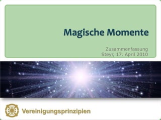 Magische Momente
                                  Zusammenfassung
                                Steyr, 17. April 2010




   Vereinigungsprinzipien
Vereinigungsprinzipien
 