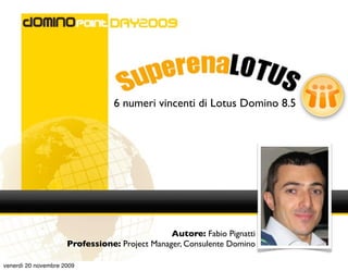 6 numeri vincenti di Lotus Domino 8.5




                                               Autore: Fabio Pignatti
                     Professione: Project Manager, Consulente Domino

venerdì 20 novembre 2009
 