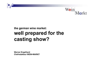 the german wine market:

well prepared for the
casting show?

Werner Engelhard
Chefredakteur WEIN+MARKT
 