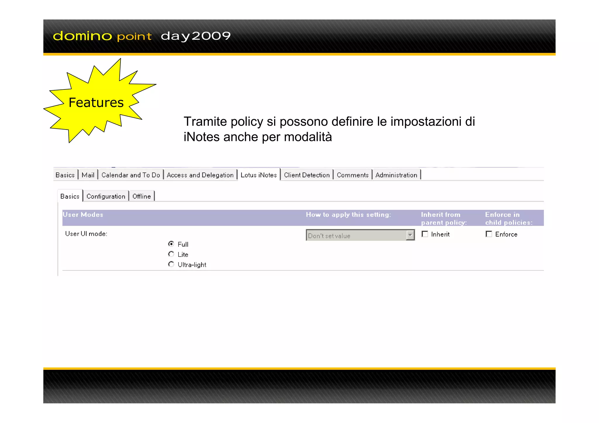 domino   point day2009




 Features
                Tramite policy si possono definire le impostazioni di
                iNotes anche per modalità
 
