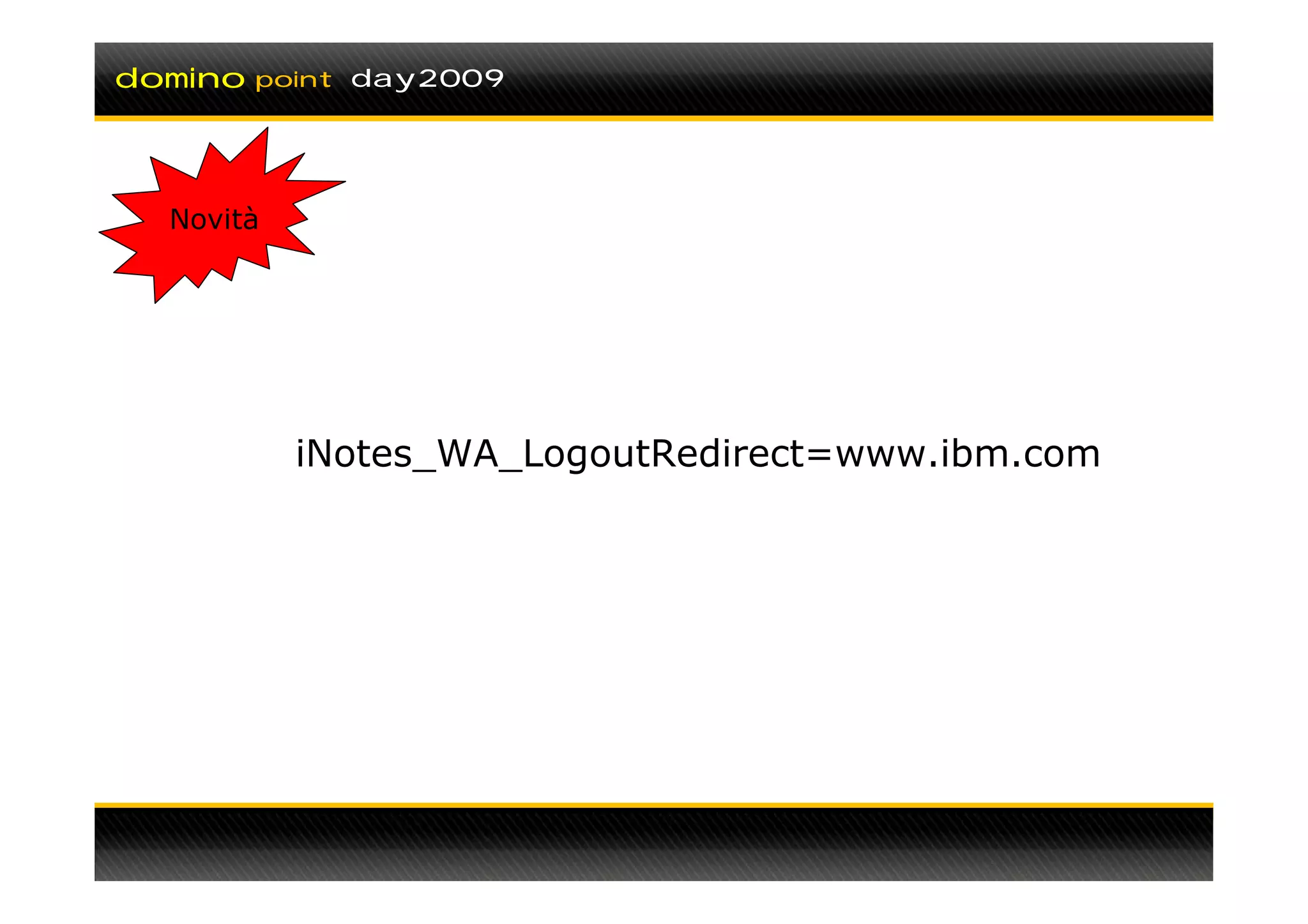 domino   point day2009




  Novità




           iNotes_WA_LogoutRedirect=www.ibm.com
 