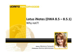 Lotus iNotes (DWA 8.5 – 8.5.1)
Why not?!




         Autore: Marianna Tomasatti
    Professione: Domino Administrator
 