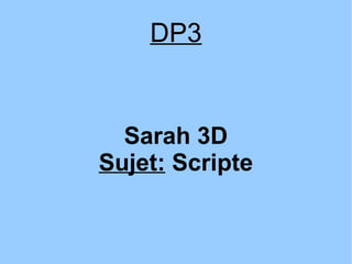 DP3
Sarah 3D
Sujet: Scripte
 