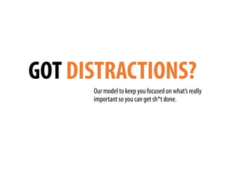 GOT DISTRACTIONS?
Our model to keep you focused on what’s really
important so you can get sh*t done.
 
