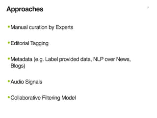 Approaches 7
•Manual curation by Experts
•Editorial Tagging
•Metadata (e.g. Label provided data, NLP over News,
Blogs)
•Au...