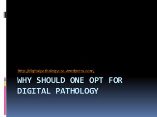 WHY SHOULD ONE OPT FOR
DIGITAL PATHOLOGY
http://digitalpathologyusa.wordpress.com/
 