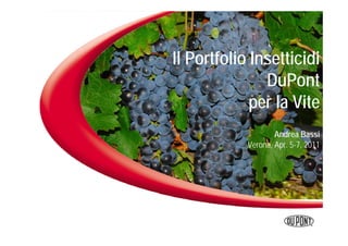 Il Portfolio Insetticidi
               DuPont
             per la Vite
                    Andrea Bassi
            Verona, Apr. 5-7, 2011
 