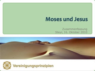 Moses und Jesus
                                 Zusammenfassung
                            Steyr, 16. Oktober 2010




   Vereinigungsprinzipien
Vereinigungsprinzipien
 