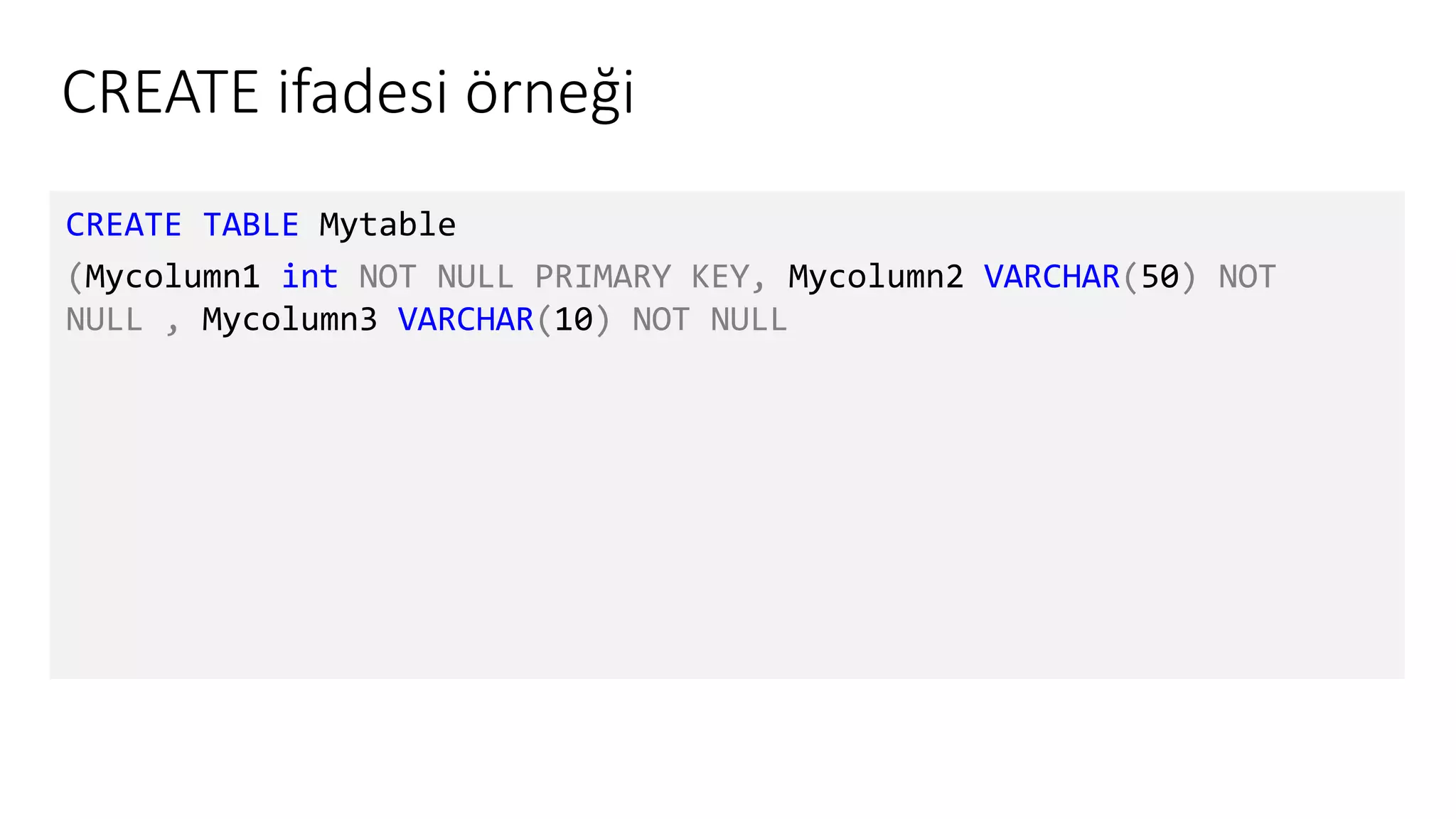 CREATE ifadesi örneği
CREATE TABLE Mytable
(Mycolumn1 int NOT NULL PRIMARY KEY, Mycolumn2 VARCHAR(50) NOT
NULL , Mycolumn3 VARCHAR(10) NOT NULL
 