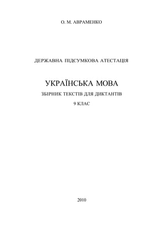 О. М. АВРАМЕНКО
ДЕРЖАВНА ПІДСУМКОВА АТЕСТАЦІЯ
УКРАЇНСЬКА МОВА
ЗБІРНИК ТЕКСТІВ ДЛЯ ДИКТАНТІВ
9 КЛАС
2010
 