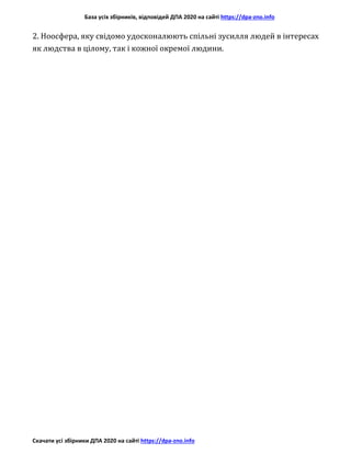 База усіх збірників, відповідей ДПА 2020 на сайті https://dpa-zno.info
Скачати усі збірники ДПА 2020 на сайті https://dpa-zno.info
2. Ноосфера, яку свідомо удосконалюють спільні зусилля людей в інтересах
як людства в цілому, так і кожної окремої людини.
 