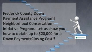 Frederick County Down
Payment Assistance Program!
Neighborhood Conservation
Initiative Program. Let us show you
how to obtain up to $20,000 for a
Down Payment/Closing Cost!!

 