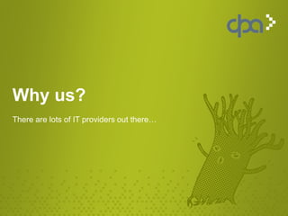 Why us?
There are lots of IT providers out there…
 
