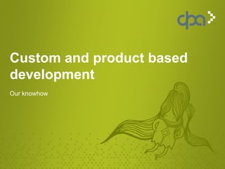 Custom and product based
development
Our knowhow
 