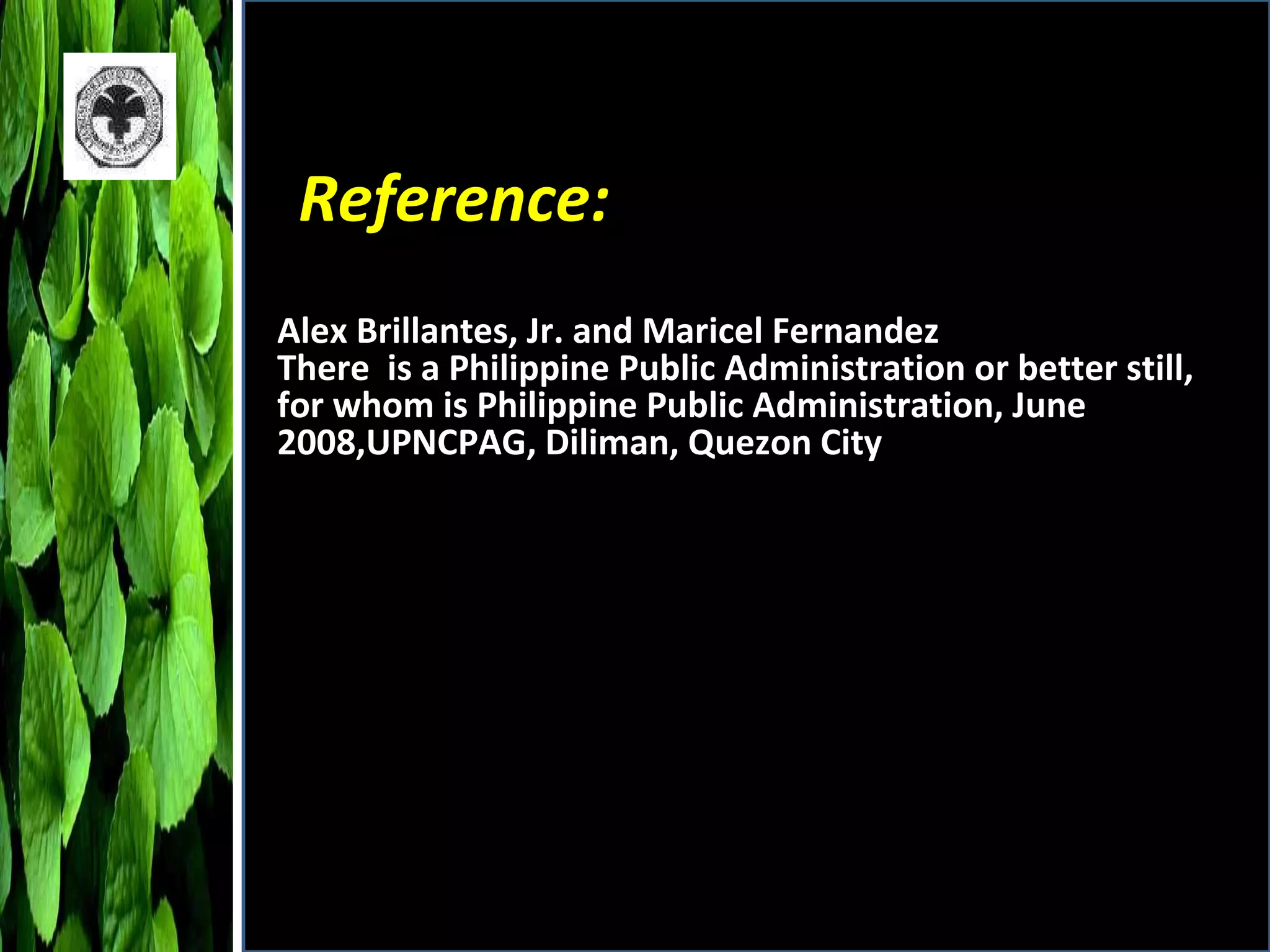 Reference: Alex Brillantes, Jr. and Maricel Fernandez There  is a Philippine Public Administration or better still, for whom is Philippine Public Administration, June 2008,UPNCPAG, Diliman, Quezon City 