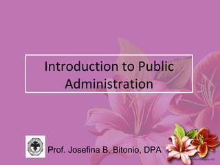 Introduction to Public Administration Prof. Josefina B. Bitonio, DPA 