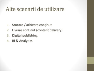 Alte scenarii de utilizare

1.   Stocare / arhivare conținut
2.   Livrare conținut (content delivery)
3.   Digital publishing
4.   BI & Analytics
 