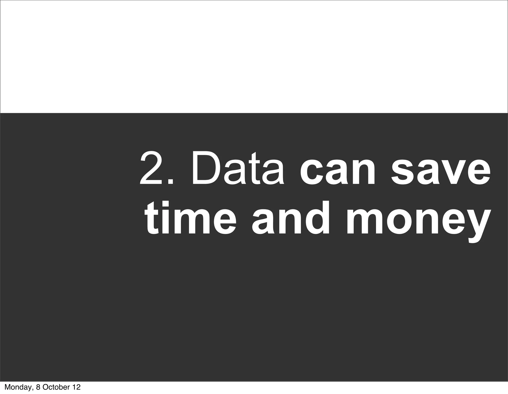 2. Data can save
                       time and money


Monday, 8 October 12
 