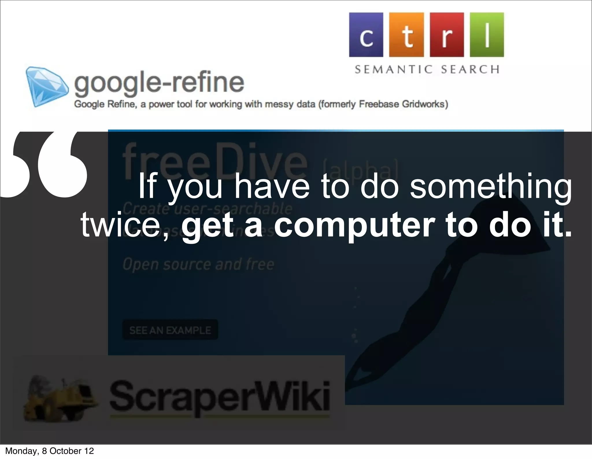 “                   If you have to do something
                twice, get a computer to do it.



                                              .

Monday, 8 October 12
 