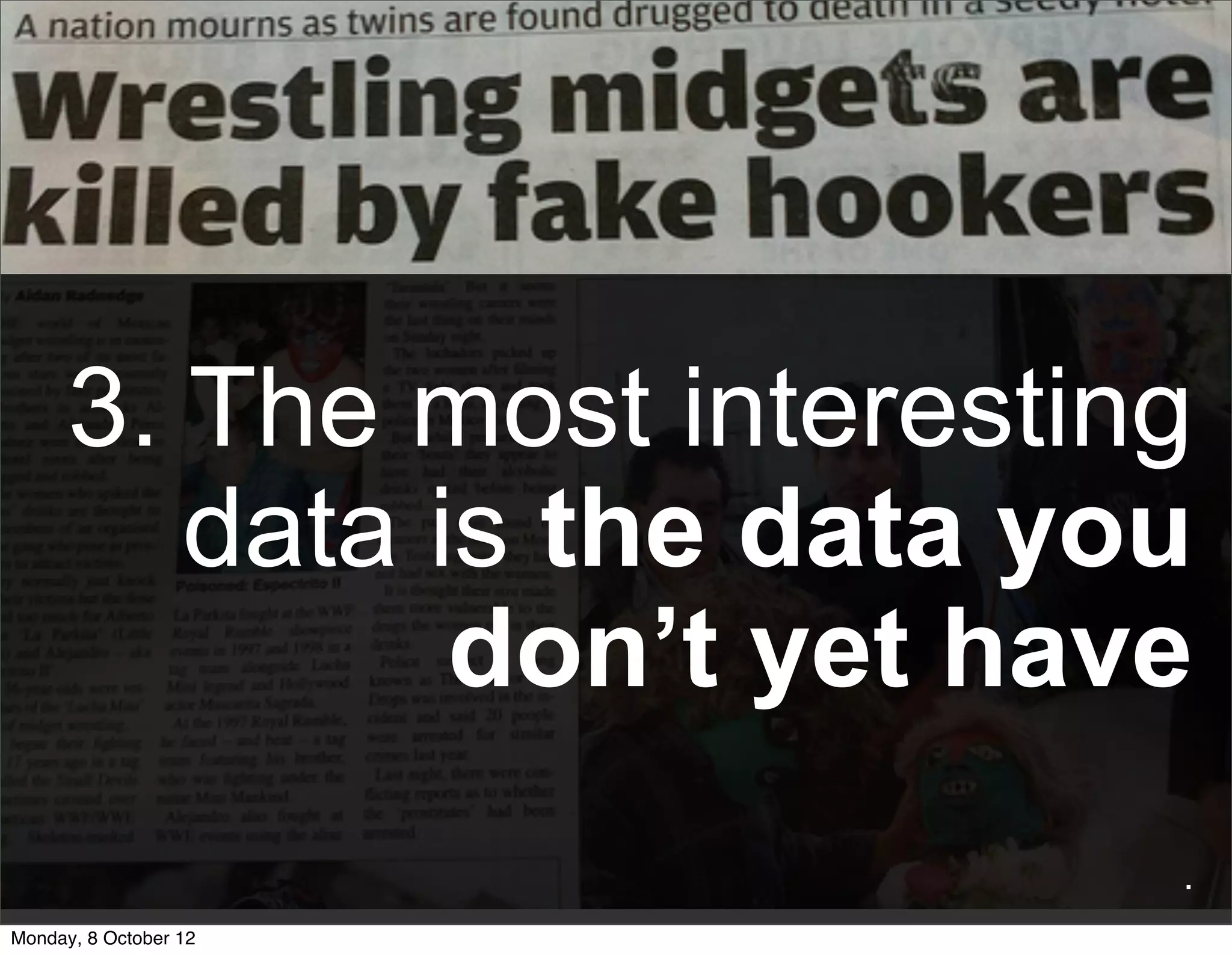 3. The most interesting
         data is the data you
               don’t yet have
                            .
Monday, 8 October 12
 