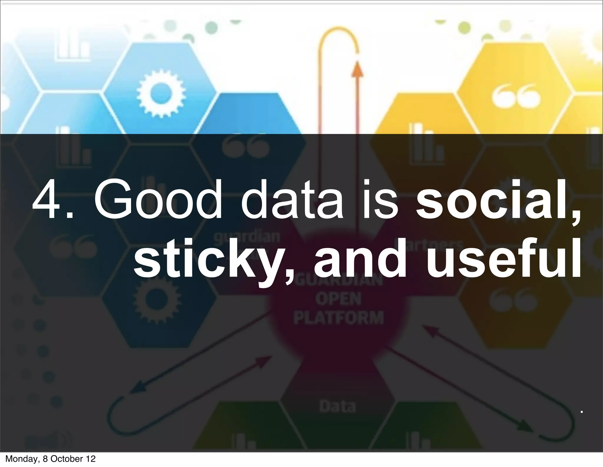 4. Good data is social,
         sticky, and useful

                           .

Monday, 8 October 12
 