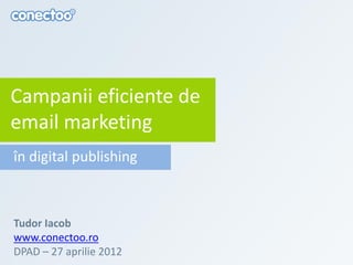 Campanii eficiente de
email marketing
în digital publishing



Tudor Iacob
www.conectoo.ro
DPAD – 27 aprilie 2012
 